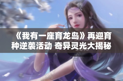 《我有一座育龙岛》再迎育种逆袭活动 奇异灵光大揭秘