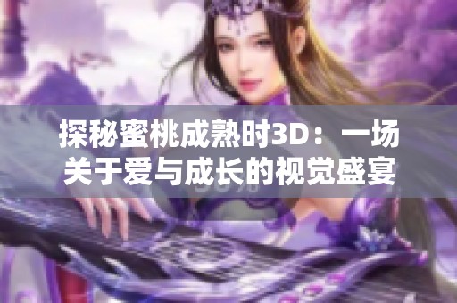 探秘蜜桃成熟时3D：一场关于爱与成长的视觉盛宴