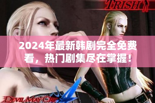 2024年最新韩剧完全免费看，热门剧集尽在掌握！