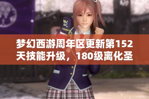 梦幻西游周年区更新第152天技能升级，180级离化圣又添新篇章