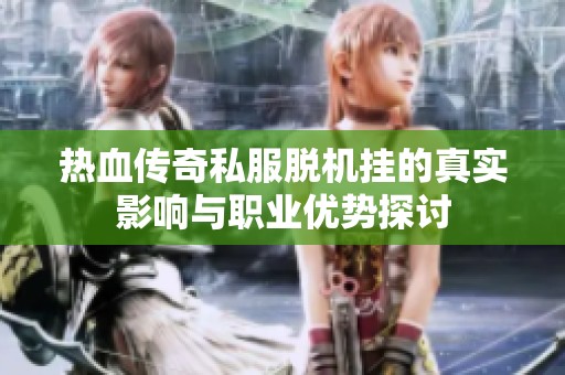 热血传奇私服脱机挂的真实影响与职业优势探讨