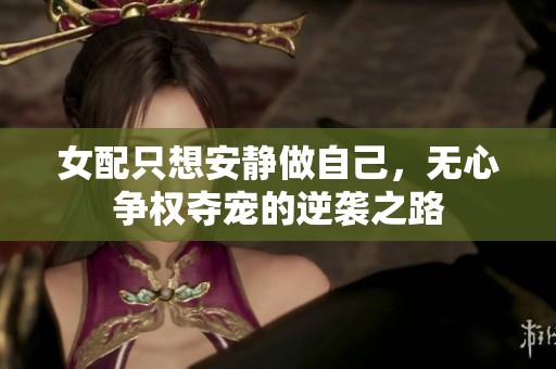 女配只想安静做自己，无心争权夺宠的逆袭之路