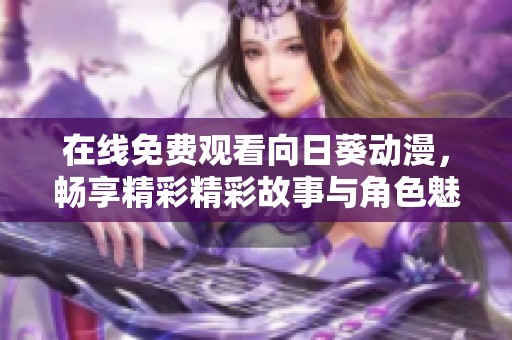 在线免费观看向日葵动漫，畅享精彩精彩故事与角色魅力