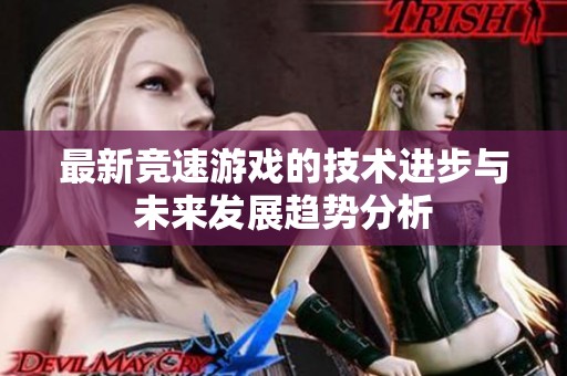 最新竞速游戏的技术进步与未来发展趋势分析