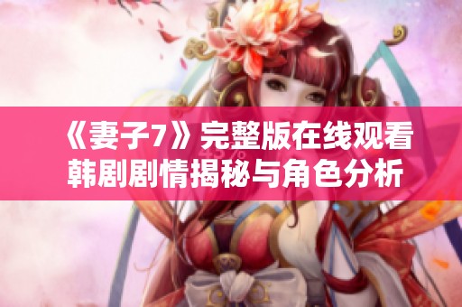 《妻子7》完整版在线观看 韩剧剧情揭秘与角色分析