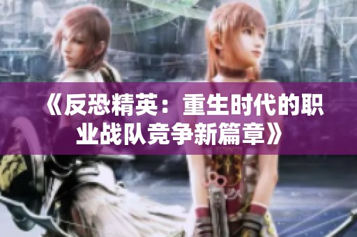 《反恐精英：重生时代的职业战队竞争新篇章》