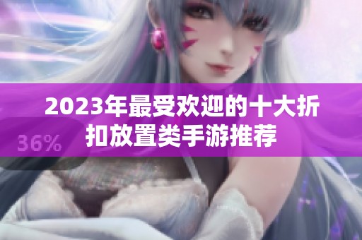 2023年最受欢迎的十大折扣放置类手游推荐