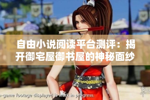 自由小说阅读平台测评：揭开御宅屋御书屋的神秘面纱