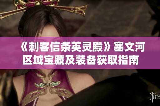 《刺客信条英灵殿》塞文河区域宝藏及装备获取指南