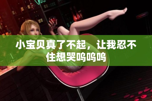 小宝贝真了不起，让我忍不住想哭呜呜呜