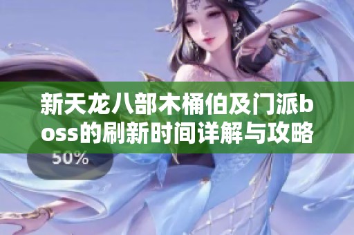 新天龙八部木桶伯及门派boss的刷新时间详解与攻略