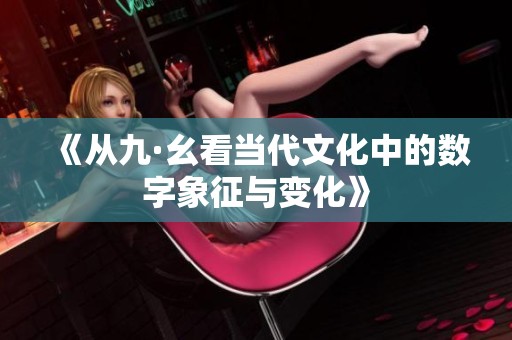 《从九·幺看当代文化中的数字象征与变化》