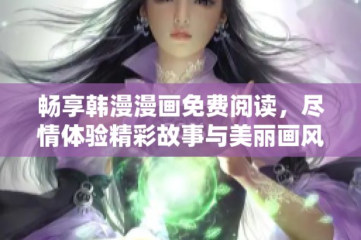 畅享韩漫漫画免费阅读，尽情体验精彩故事与美丽画风