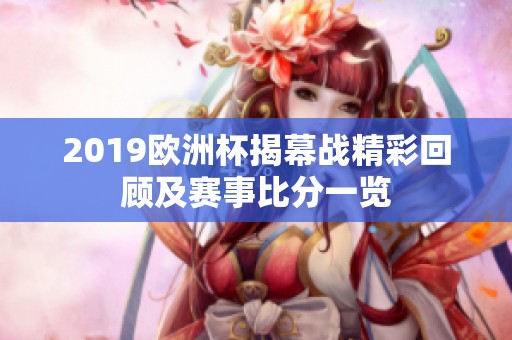 2019欧洲杯揭幕战精彩回顾及赛事比分一览
