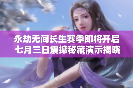 永劫无间长生赛季即将开启 七月三日震撼秘藏演示揭晓