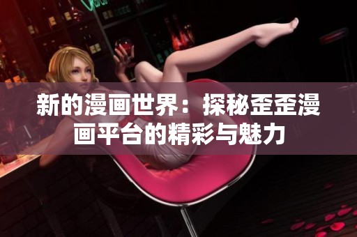 新的漫画世界：探秘歪歪漫画平台的精彩与魅力