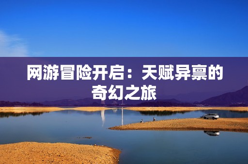 网游冒险开启：天赋异禀的奇幻之旅