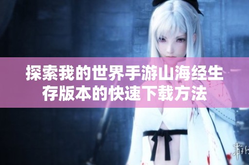 探索我的世界手游山海经生存版本的快速下载方法