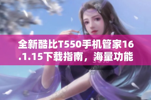 全新酷比T550手机管家16.1.15下载指南，海量功能等你体验