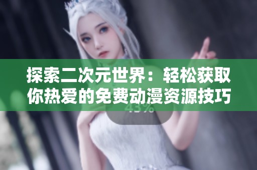 探索二次元世界：轻松获取你热爱的免费动漫资源技巧