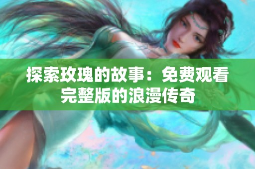 探索玫瑰的故事：免费观看完整版的浪漫传奇