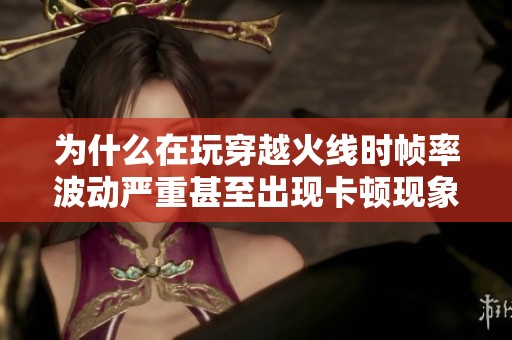 为什么在玩穿越火线时帧率波动严重甚至出现卡顿现象