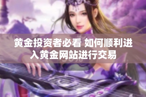 黄金投资者必看 如何顺利进入黄金网站进行交易