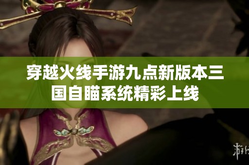 穿越火线手游九点新版本三国自瞄系统精彩上线