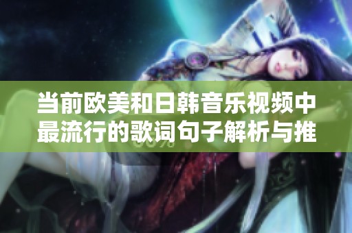 当前欧美和日韩音乐视频中最流行的歌词句子解析与推荐