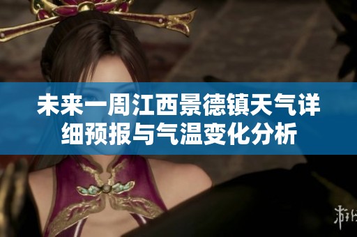 未来一周江西景德镇天气详细预报与气温变化分析