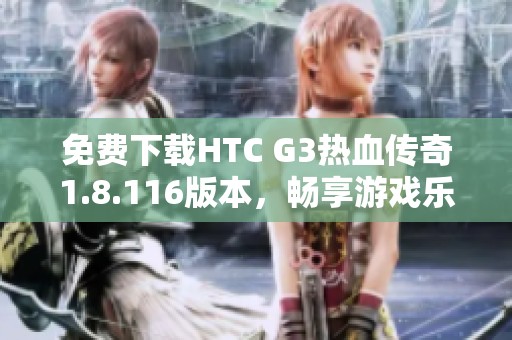 免费下载HTC G3热血传奇1.8.116版本，畅享游戏乐趣