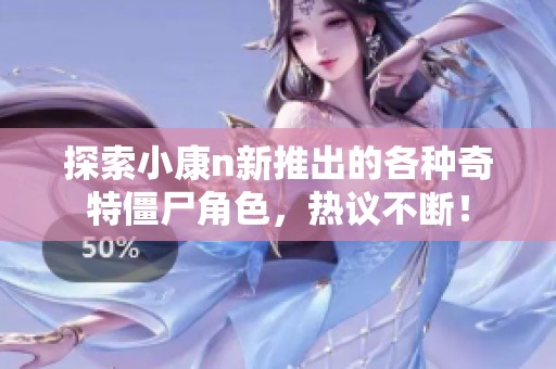 探索小康n新推出的各种奇特僵尸角色，热议不断！