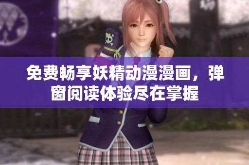免费畅享妖精动漫漫画，弹窗阅读体验尽在掌握