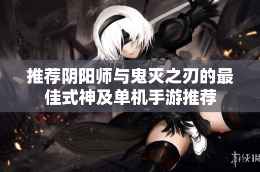 推荐阴阳师与鬼灭之刃的最佳式神及单机手游推荐
