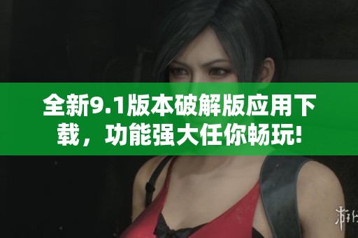 全新9.1版本破解版应用下载，功能强大任你畅玩!