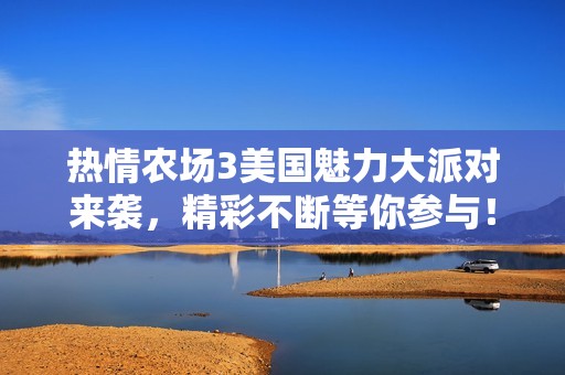 热情农场3美国魅力大派对来袭，精彩不断等你参与！