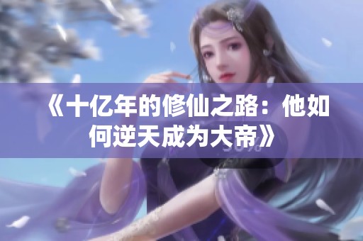 《十亿年的修仙之路：他如何逆天成为大帝》