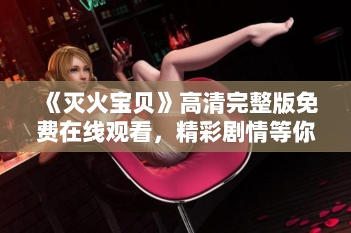 《灭火宝贝》高清完整版免费在线观看，精彩剧情等你来体验