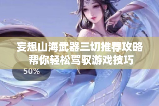 妄想山海武器三切推荐攻略 帮你轻松驾驭游戏技巧