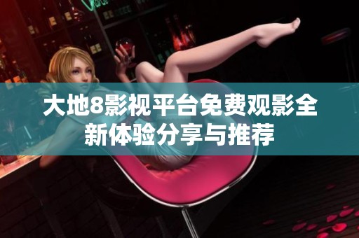 大地8影视平台免费观影全新体验分享与推荐