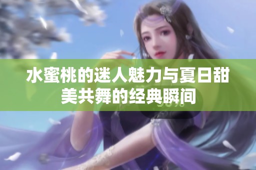 水蜜桃的迷人魅力与夏日甜美共舞的经典瞬间