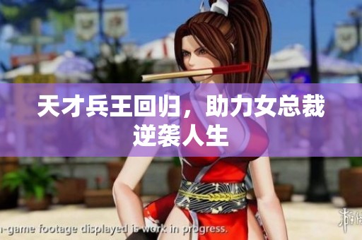 天才兵王回归，助力女总裁逆袭人生