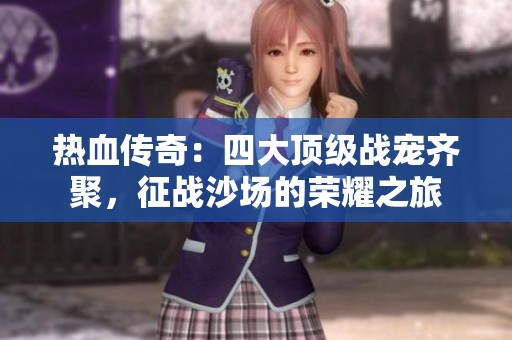 热血传奇：四大顶级战宠齐聚，征战沙场的荣耀之旅