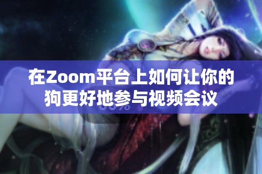 在Zoom平台上如何让你的狗更好地参与视频会议