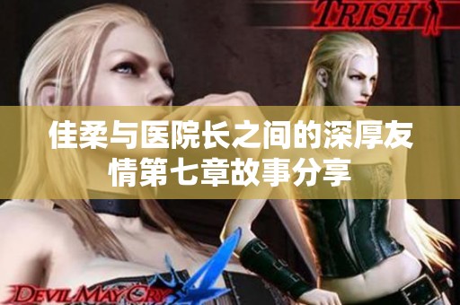 佳柔与医院长之间的深厚友情第七章故事分享