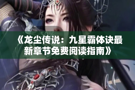 《龙尘传说：九星霸体诀最新章节免费阅读指南》