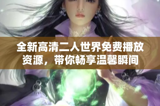 全新高清二人世界免费播放资源，带你畅享温馨瞬间