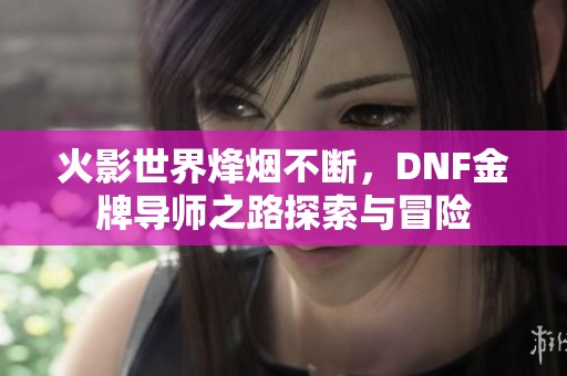 火影世界烽烟不断，DNF金牌导师之路探索与冒险