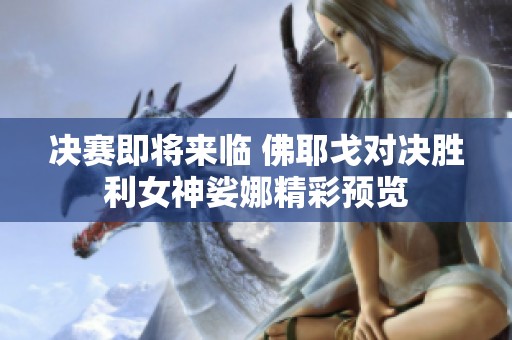 决赛即将来临 佛耶戈对决胜利女神娑娜精彩预览