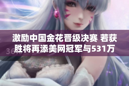 激励中国金花晋级决赛 若获胜将再添美网冠军与531万奖励